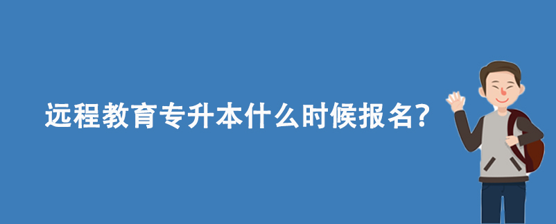 遠(yuǎn)程教育專升本什么時候報名？