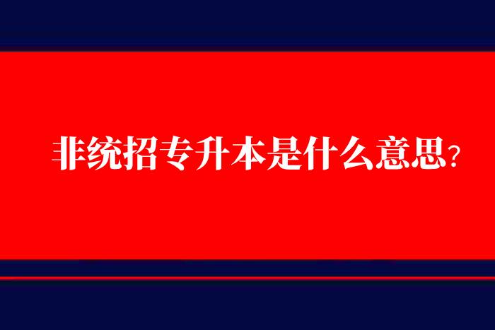 非統(tǒng)招專升本是什么意思？