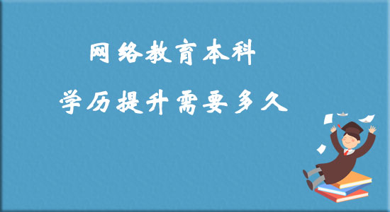 網(wǎng)絡(luò)教育本科學歷提升需要多久？