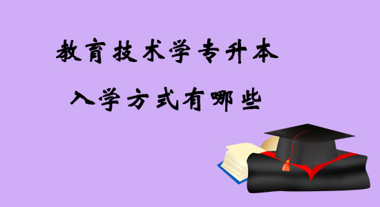 教育技術(shù)學(xué)專升本入學(xué)方式有哪些？