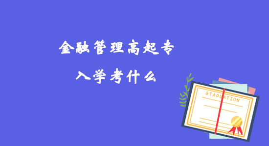 金融管理高起專入學(xué)考什么？