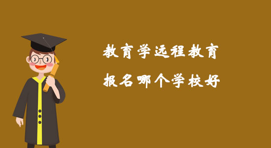 教育學(xué)遠(yuǎn)程教育報名哪個學(xué)校好？