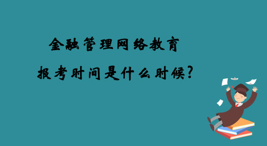 金融管理網(wǎng)絡(luò)教育報考時間是什么時候？