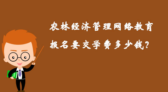 農(nóng)林經(jīng)濟(jì)管理網(wǎng)絡(luò)教育報(bào)名要交學(xué)費(fèi)多少錢？