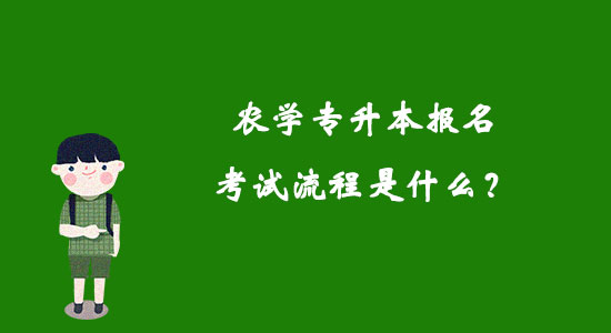 農(nóng)學專升本報名考試流程是什么？