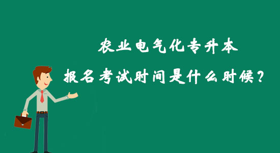 農(nóng)業(yè)電氣化專升本報名考試時間是什么時候？