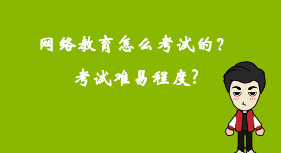 網(wǎng)絡教育怎么考試的？考試難易程度？