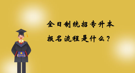 全日制統(tǒng)招專升本報(bào)名流程是什么？