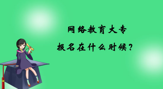 網(wǎng)絡(luò)教育大專報(bào)名在什么時(shí)候？