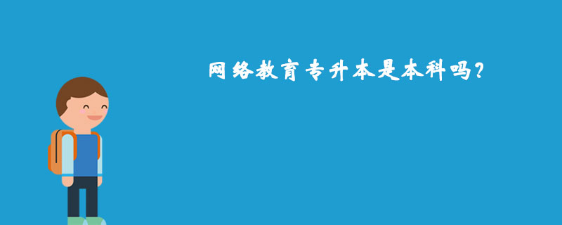 網(wǎng)絡(luò)教育專升本是本科嗎？