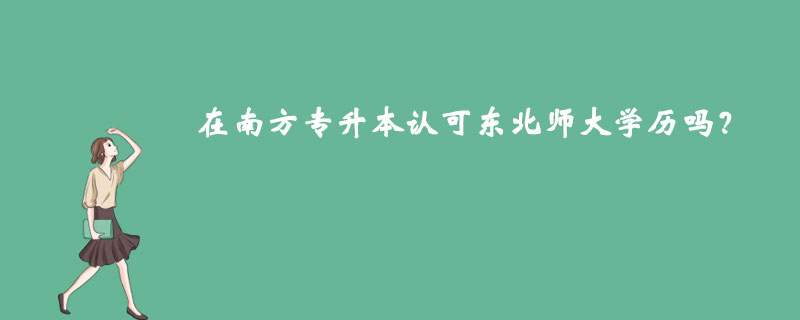 在南方專升本認可東北師大學歷嗎？