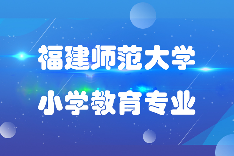 福建師范大學(xué)小學(xué)教育專業(yè)怎么樣,課程有哪些