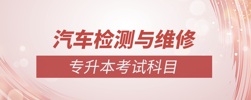 汽車檢測與維修專升本考什么