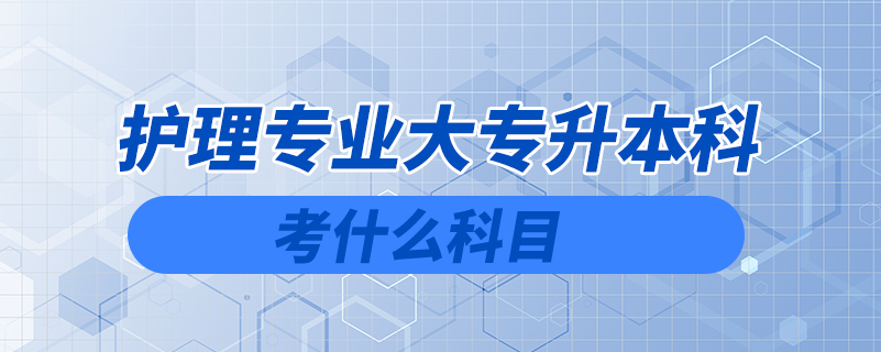 護理專業(yè)大專升本科考什么科目