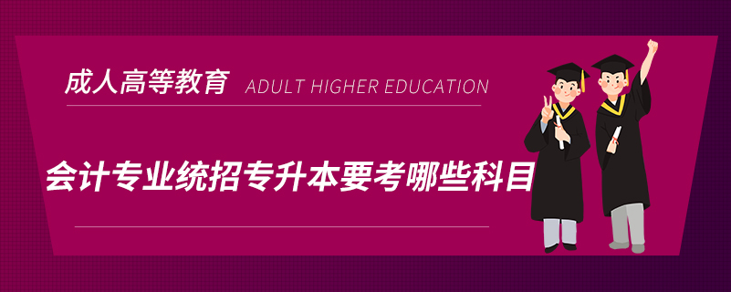 會計專業(yè)統(tǒng)招專升本要考哪些科目