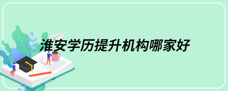 淮安學(xué)歷提升機構(gòu)哪家好