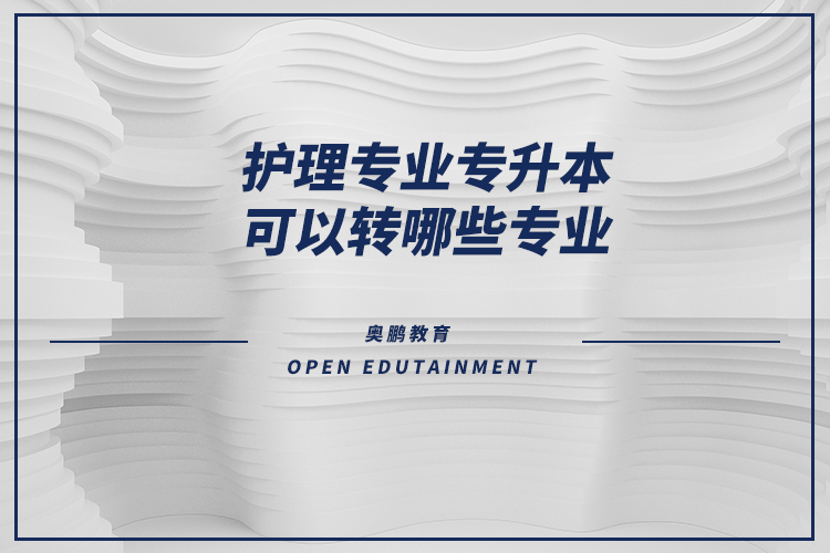 護理專業(yè)專升本可以轉哪些專業(yè)