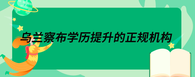 烏蘭察布學歷提升的正規(guī)機構