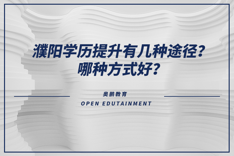 濮陽(yáng)學(xué)歷提升有幾種途徑？哪種方式好？