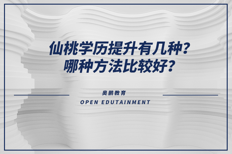 仙桃學(xué)歷提升有幾種？哪種方法比較好？