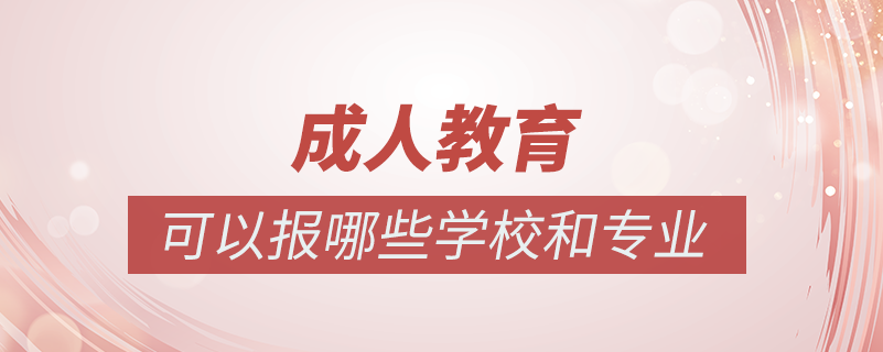 成人教育有哪些院校和專業(yè)可以報