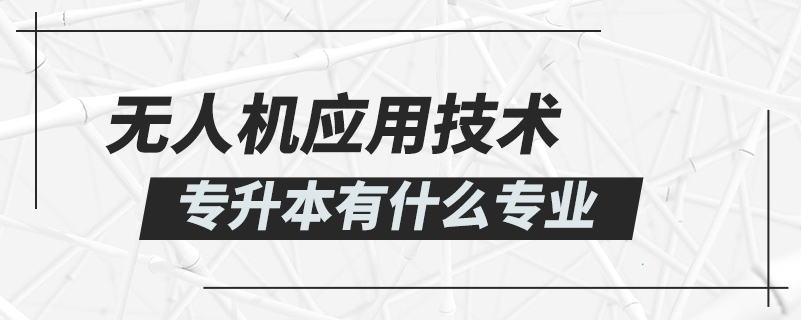 無(wú)人機(jī)應(yīng)用技術(shù)專升本有什么專業(yè)