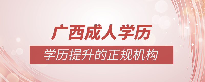 廣西成人學(xué)歷提升什么機(jī)構(gòu)比較可靠