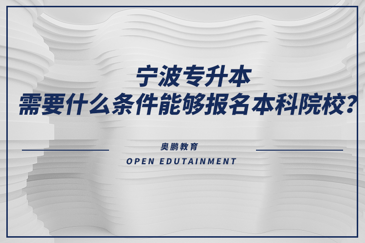 寧波專升本需要什么條件能夠報(bào)名本科院校？