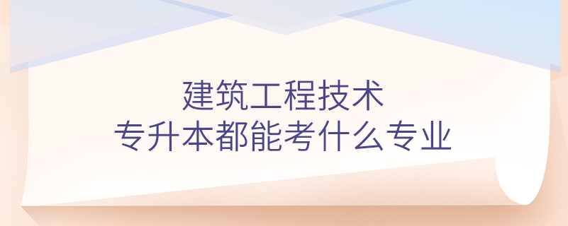 建筑工程技術專升本都能考什么專業(yè)