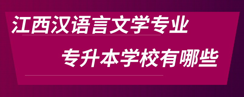 江西漢語言文學(xué)專業(yè)專升本學(xué)校有哪些