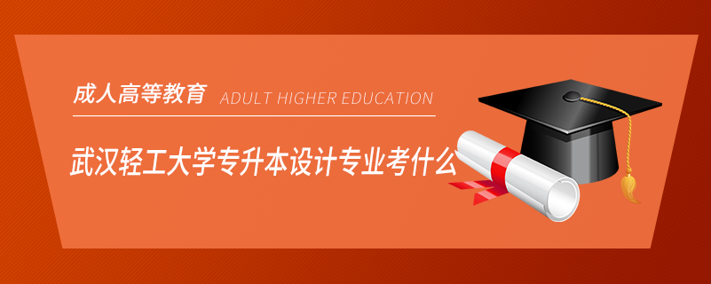 武漢輕工大學(xué)專升本設(shè)計(jì)專業(yè)考什么