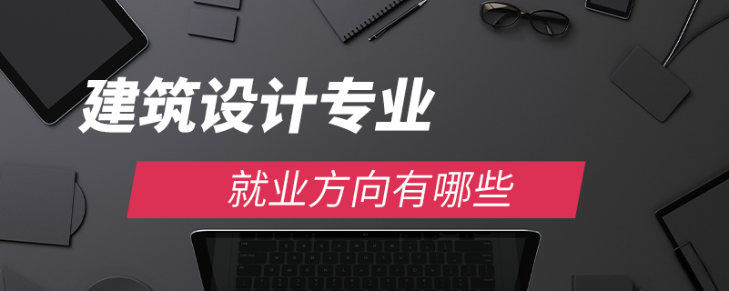 建筑設(shè)計(jì)專業(yè)就業(yè)方向有哪些