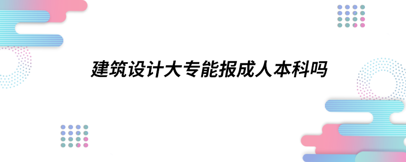 建筑設計大專能報成人本科嗎