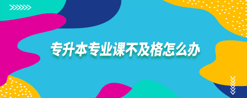 專升本專業(yè)課不及格怎么辦