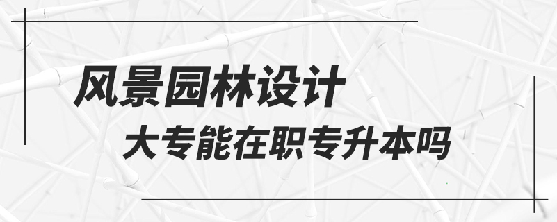 風景園林設(shè)計大專能在職專升本嗎