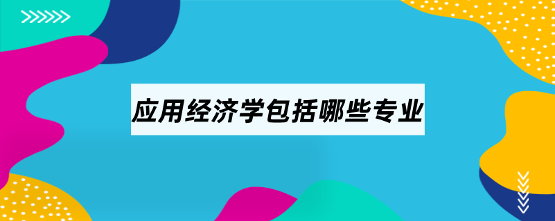 應用經(jīng)濟學包括哪些專業(yè)