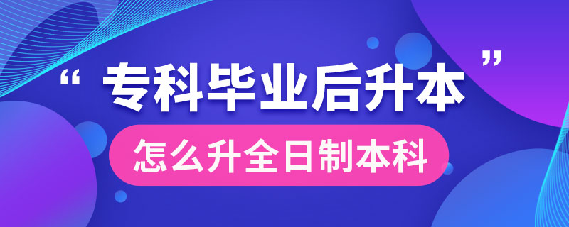 ?？飘厴I(yè)后怎么升全日制本科