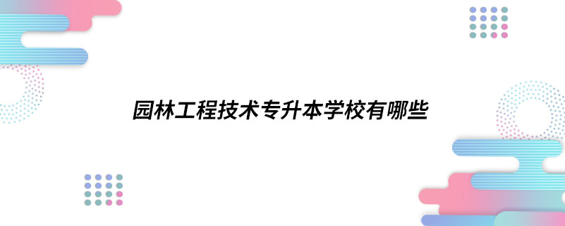 園林工程技術專升本學校有哪些