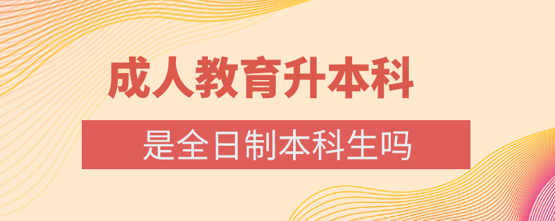 成人教育升本科是全日制本科生嗎