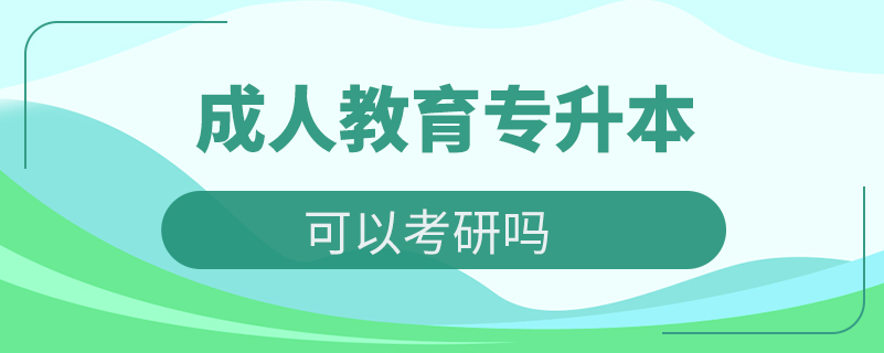 成人教育專升本可以考研嗎