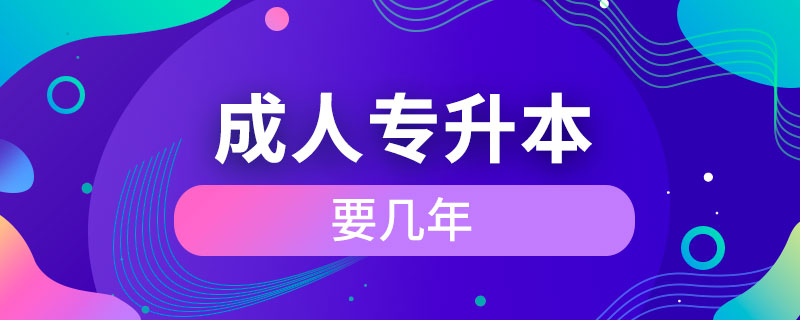 成人專科升本科要幾年