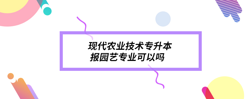 現(xiàn)代農(nóng)業(yè)技術(shù)專升本報(bào)園藝專業(yè)可以嗎