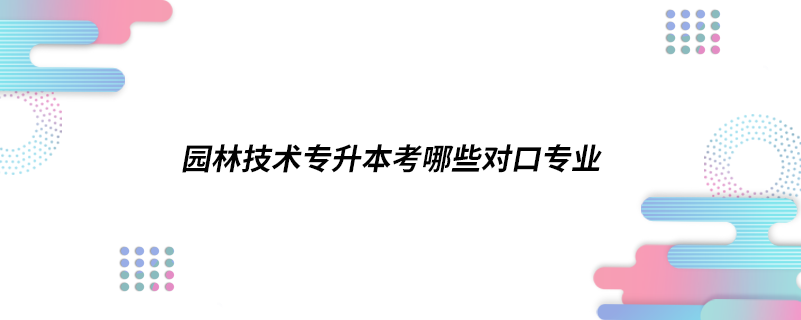 園林技術(shù)專升本考哪些對口專業(yè)