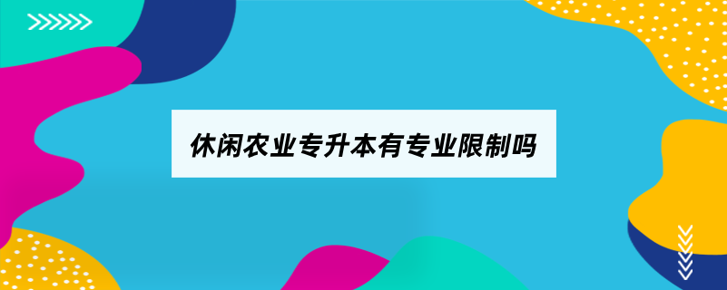 休閑農業(yè)專升本有專業(yè)限制嗎