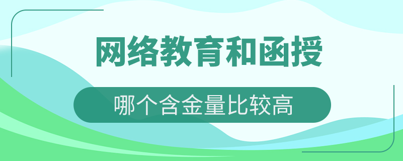 網(wǎng)絡(luò)教育和函授哪個含金量比較高