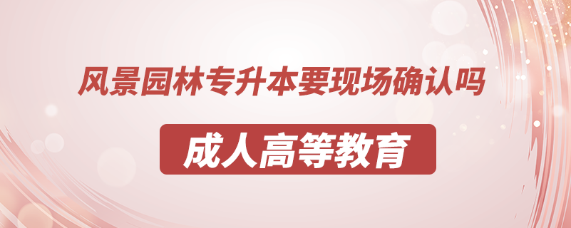 風(fēng)景園林專升本要現(xiàn)場確認(rèn)嗎