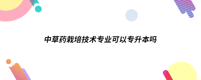 中草藥栽培技術專業(yè)可以專升本嗎