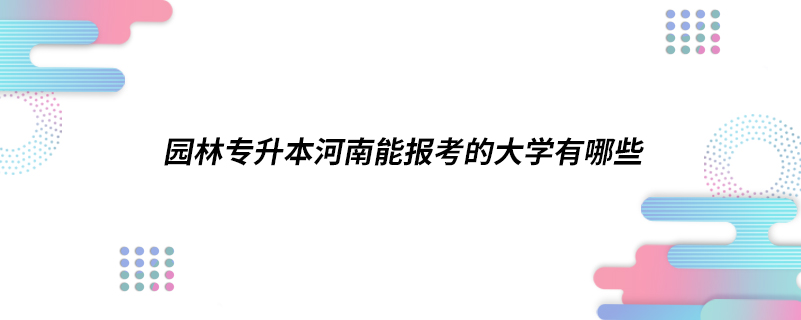 園林專升本河南能報考的大學有哪些