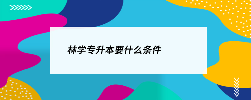 林學專升本要什么條件