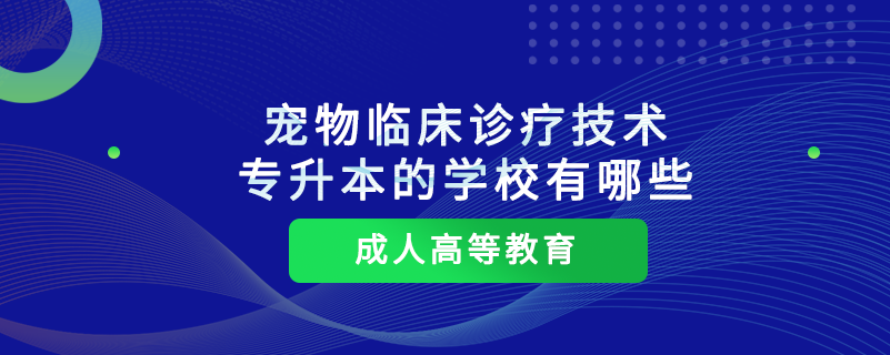 寵物臨床診療技術(shù)專升本的學(xué)校有哪些